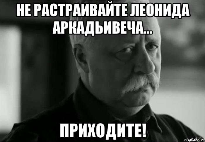не растраивайте леонида аркадьивеча... приходите!, Мем Не расстраивай Леонида Аркадьевича