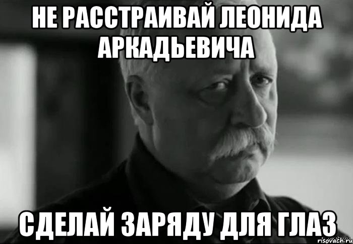 не расстраивай леонида аркадьевича сделай заряду для глаз, Мем Не расстраивай Леонида Аркадьевича