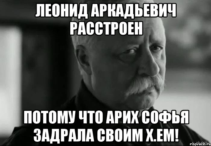 леонид аркадьевич расстроен потому что арих софья задрала своим х.ем!, Мем Не расстраивай Леонида Аркадьевича