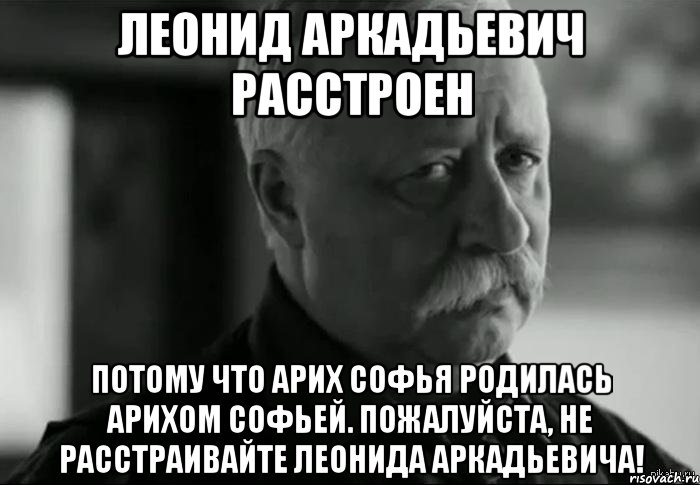 леонид аркадьевич расстроен потому что арих софья родилась арихом софьей. пожалуйста, не расстраивайте леонида аркадьевича!, Мем Не расстраивай Леонида Аркадьевича