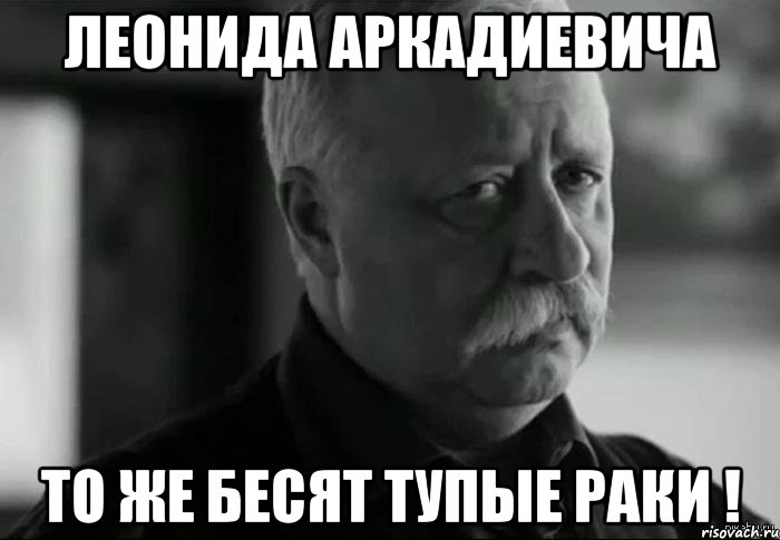 леонида аркадиевича то же бесят тупые раки !, Мем Не расстраивай Леонида Аркадьевича