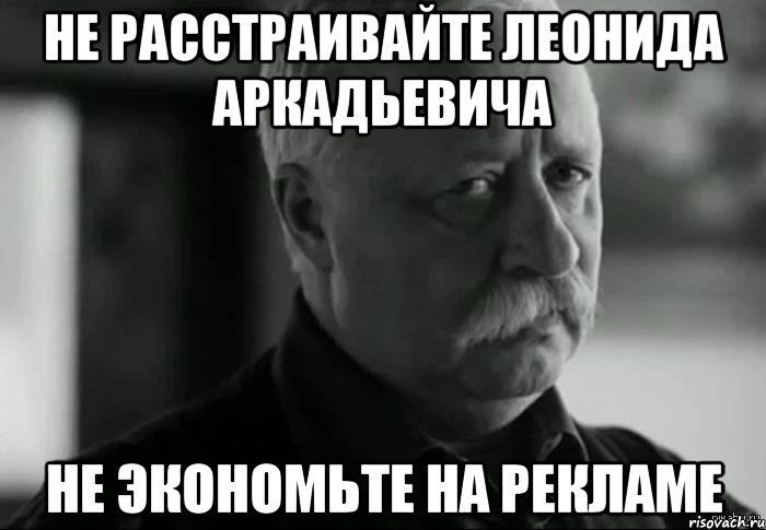 не расстраивайте леонида аркадьевича не экономьте на рекламе, Мем Не расстраивай Леонида Аркадьевича