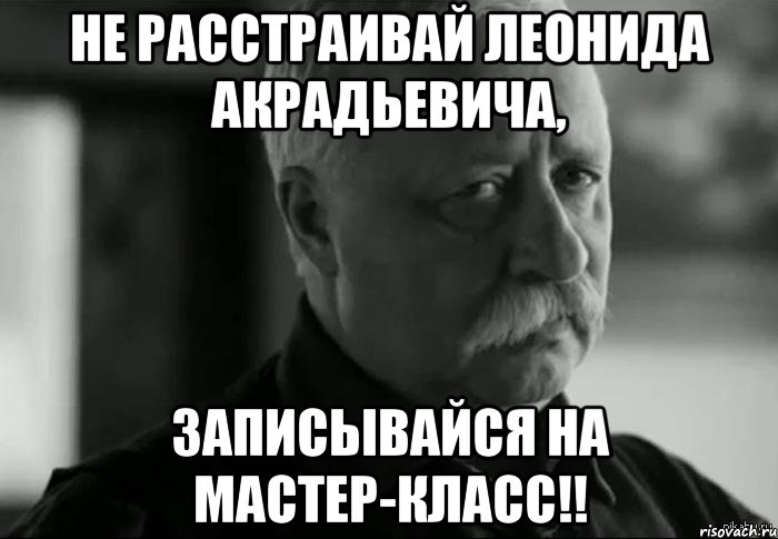 не расстраивай леонида акрадьевича, записывайся на мастер-класс!!, Мем Не расстраивай Леонида Аркадьевича