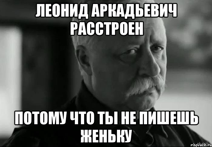 леонид аркадьевич расстроен потому что ты не пишешь женьку, Мем Не расстраивай Леонида Аркадьевича