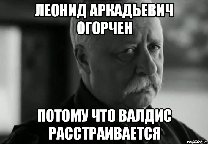 леонид аркадьевич огорчен потому что валдис расстраивается, Мем Не расстраивай Леонида Аркадьевича