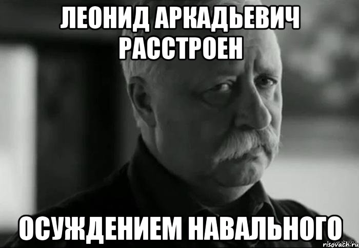 леонид аркадьевич расстроен осуждением навального, Мем Не расстраивай Леонида Аркадьевича