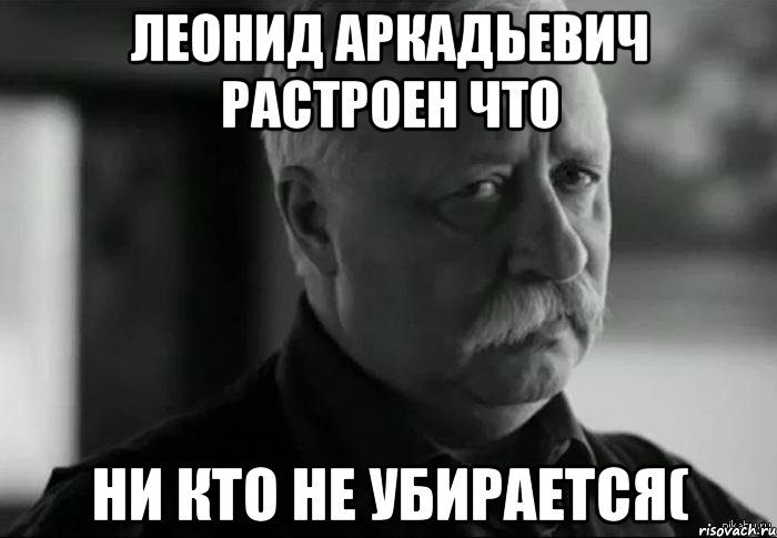 леонид аркадьевич растроен что ни кто не убирается(, Мем Не расстраивай Леонида Аркадьевича