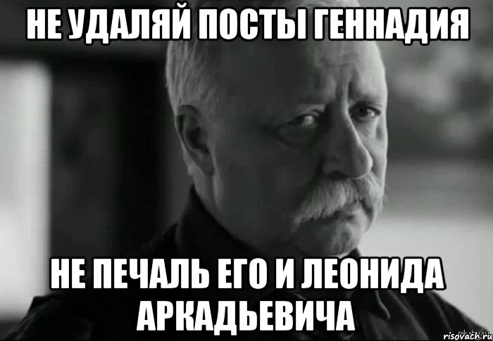 не удаляй посты геннадия не печаль его и леонида аркадьевича, Мем Не расстраивай Леонида Аркадьевича