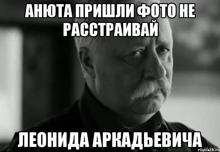 анюта пришли фото не расстраивай леонида аркадьевича