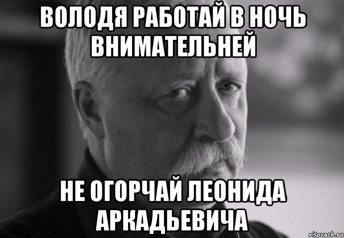 володя работай в ночь внимательней не огорчай леонида аркадьевича, Мем Не расстраивай Леонида Аркадьевича