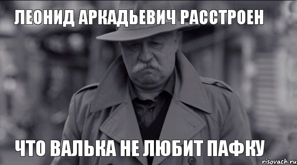 ЛЕОНИД АРКАДЬЕВИЧ РАССТРОЕН ЧТО ВАЛЬКА НЕ ЛЮБИТ ПАФКУ, Мем Леонид Аркадьевич