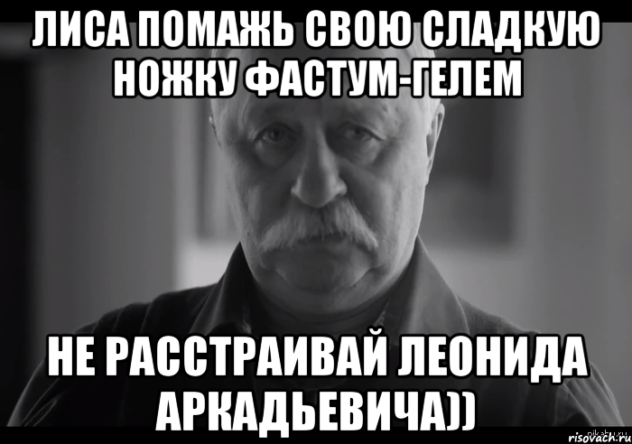 лиса помажь свою сладкую ножку фастум-гелем не расстраивай леонида аркадьевича)), Мем Не огорчай Леонида Аркадьевича