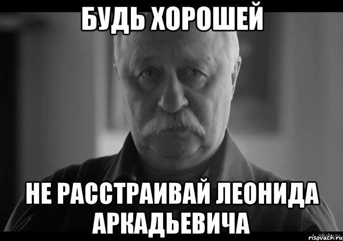 будь хорошей не расстраивай леонида аркадьевича, Мем Не огорчай Леонида Аркадьевича