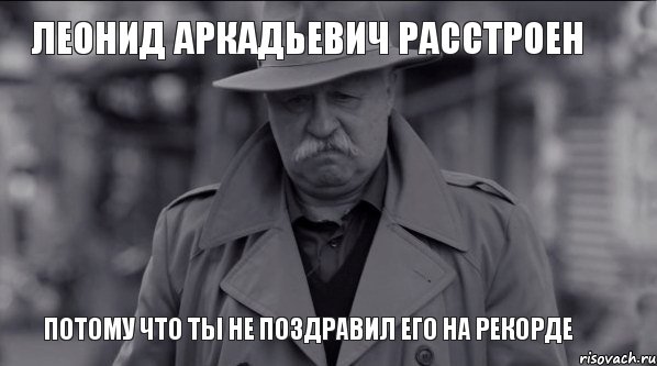 Леонид Аркадьевич расстроен потому что ТЫ не поздравил его на Рекорде, Мем Леонид Аркадьевич