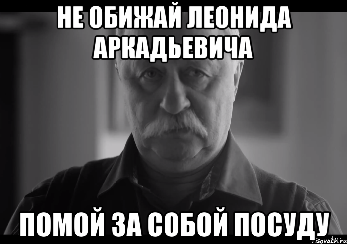 не обижай леонида аркадьевича помой за собой посуду, Мем Не огорчай Леонида Аркадьевича