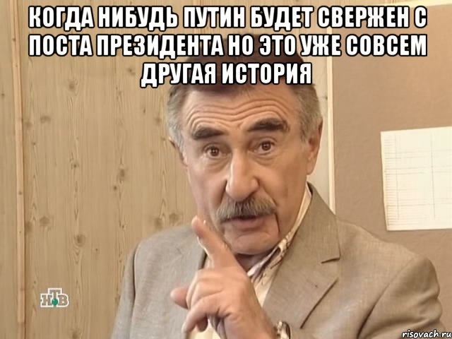 когда нибудь путин будет свержен с поста президента но это уже совсем другая история , Мем Каневский (Но это уже совсем другая история)