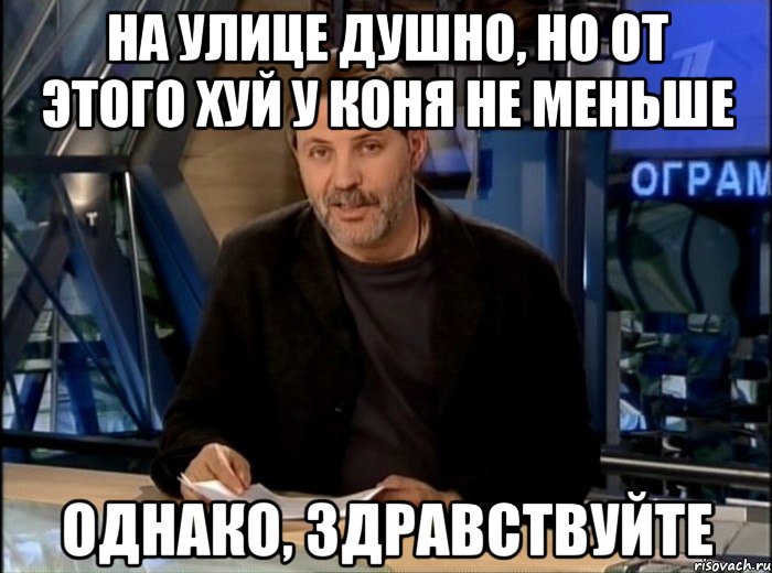 на улице душно, но от этого хуй у коня не меньше однако, здравствуйте, Мем Однако Здравствуйте