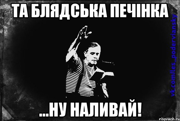 та блядська печінка ...ну наливай!