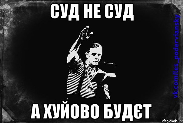 суд не суд а хуйово будєт
