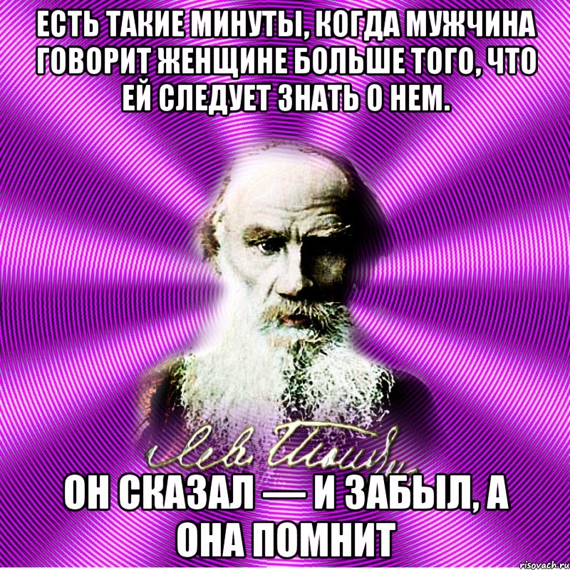 есть такие минуты, когда мужчина говорит женщине больше того, что ей следует знать о нем. он сказал — и забыл, а она помнит