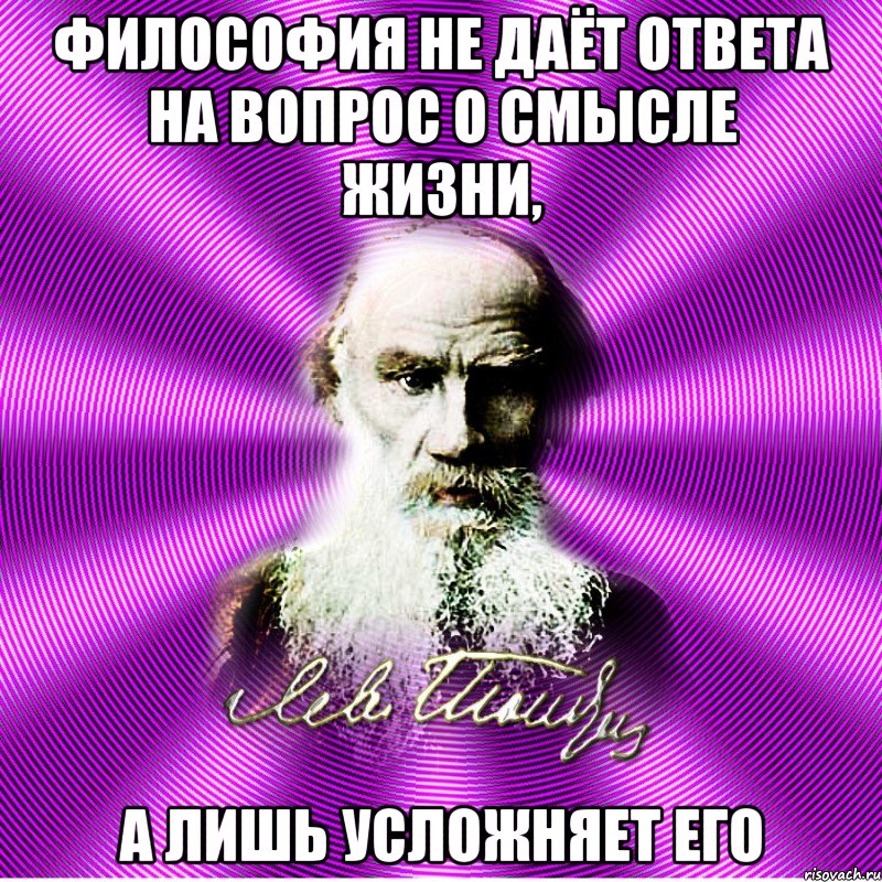 философия не даёт ответа на вопрос о смысле жизни, а лишь усложняет его