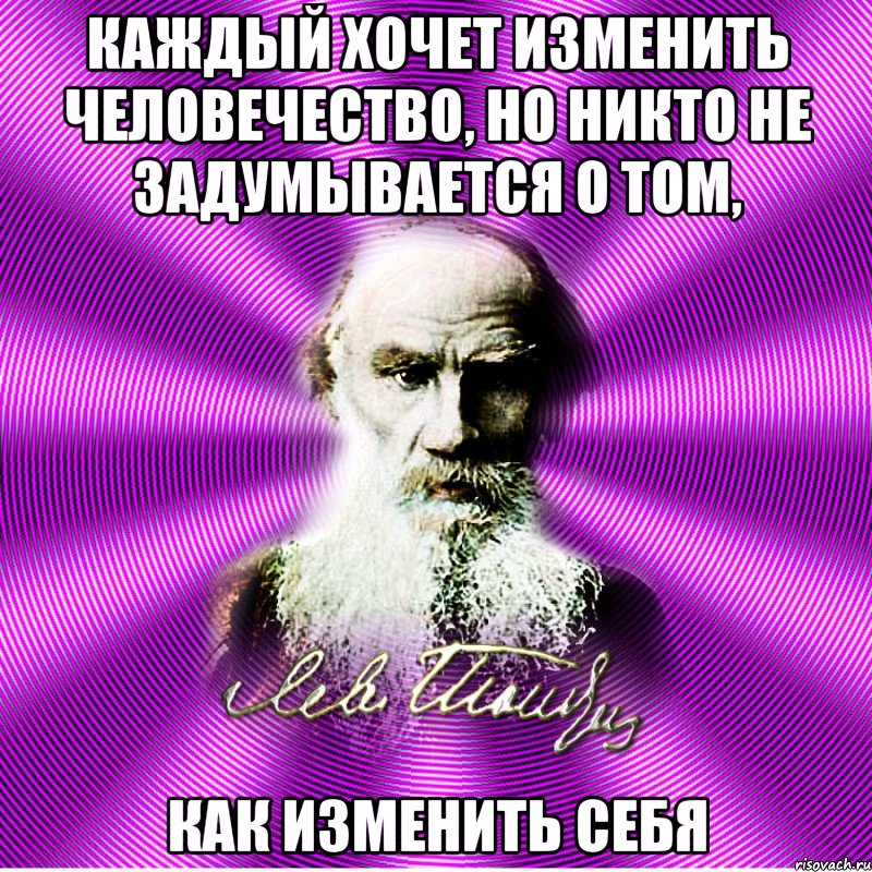 каждый хочет изменить человечество, но никто не задумывается о том, как изменить себя