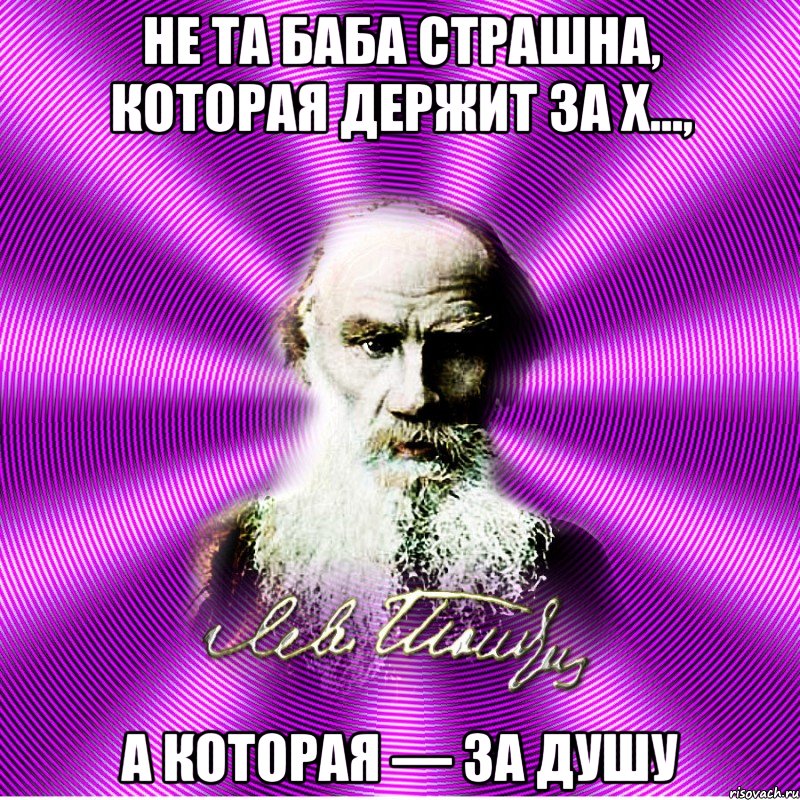 не та баба страшна, которая держит за х…, а которая — за душу