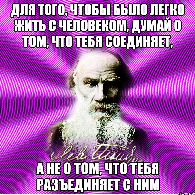 для того, чтобы было легко жить с человеком, думай о том, что тебя соединяет, а не о том, что тебя разъединяет с ним, Мем Лев Толстой