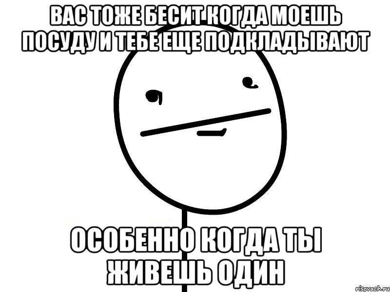 вас тоже бесит когда моешь посуду и тебе еще подкладывают особенно когда ты живешь один, Мем Покерфэйс