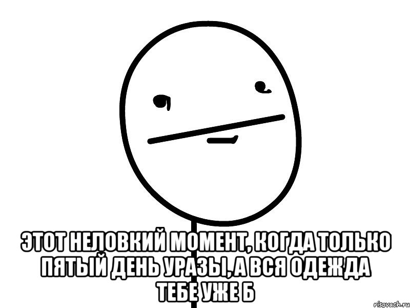  этот неловкий момент, когда только пятый день уразы, а вся одежда тебе уже б, Мем Покерфэйс