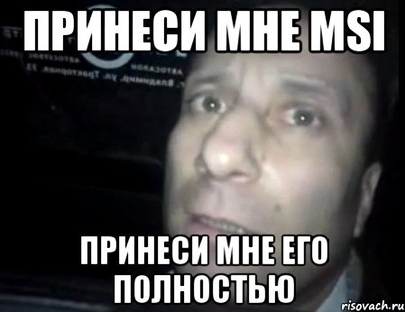 принеси мне msi принеси мне его полностью, Мем Ломай меня полностью