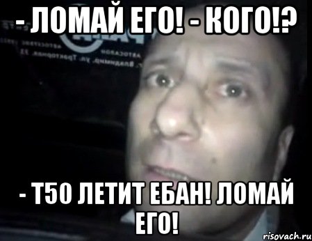 - ломай его! - кого!? - т50 летит ебан! ломай его!