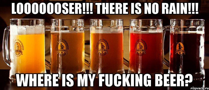 looooooser!!! there is no rain!!! where is my fucking beer?, Мем Loooser