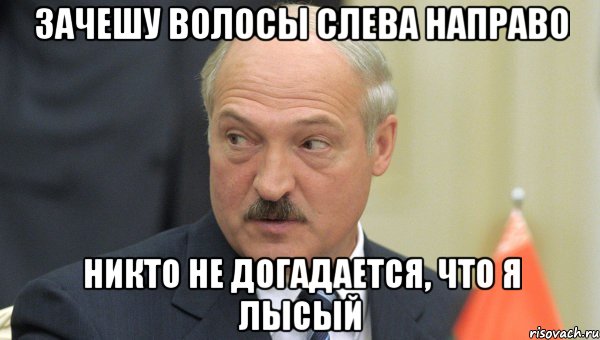 зачешу волосы слева направо никто не догадается, что я лысый, Мем Лукашенко