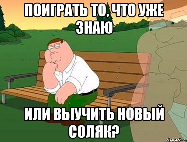 поиграть то, что уже знаю или выучить новый соляк?, Мем м