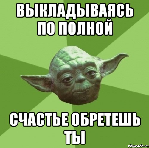 выкладываясь по полной счастье обретешь ты