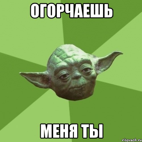 огорчаешь меня ты