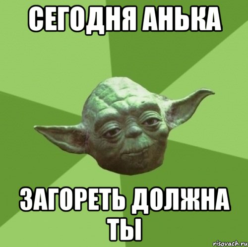 сегодня анька загореть должна ты, Мем Мастер Йода