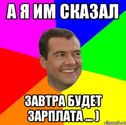 а я им сказал завтра будет зарплата ... ), Мем  Медведев advice