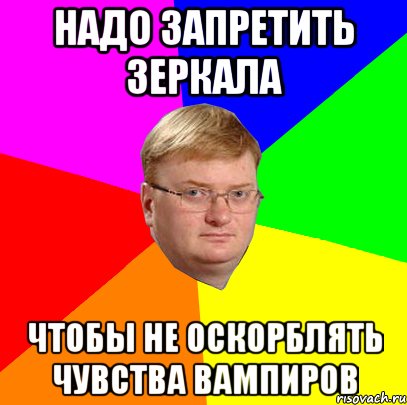 надо запретить зеркала чтобы не оскорблять чувства вампиров, Мем Milonov