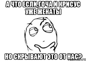 а что если,гоча и крисус уже женаты но скрывают это от нас?, Мем Мне кажется или