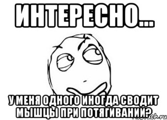 интересно... у меня одного иногда сводит мышцы при потягивании?, Мем Мне кажется или