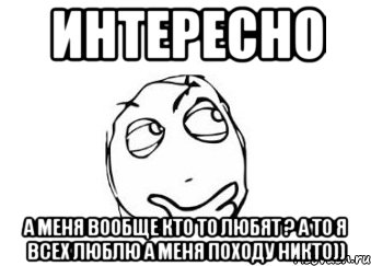 интересно а меня вообще кто то любят ? а то я всех люблю а меня походу никто)), Мем Мне кажется или