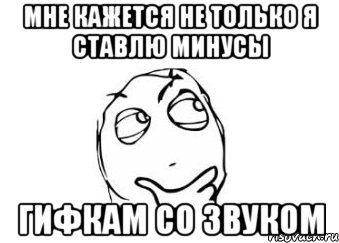 мне кажется не только я ставлю минусы гифкам со звуком, Мем Мне кажется или