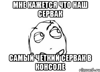 мне кажется что наш сервак самый четкий сервак в консоле, Мем Мне кажется или