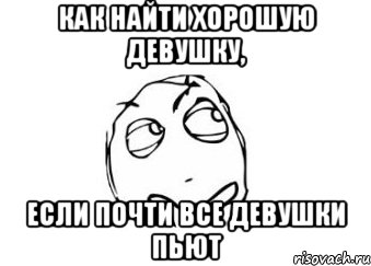 как найти хорошую девушку, если почти все девушки пьют, Мем Мне кажется или