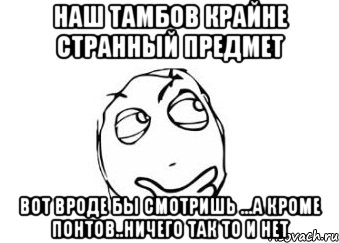 наш тамбов крайне странный предмет вот вроде бы смотришь ...а кроме понтов..ничего так то и нет, Мем Мне кажется или