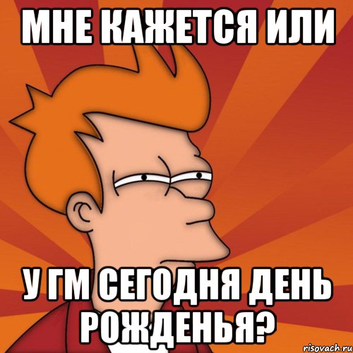 мне кажется или у гм сегодня день рожденья?, Мем Мне кажется или (Фрай Футурама)