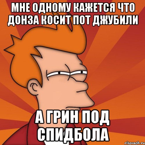 мне одному кажется что донза косит пот джубили а грин под спидбола, Мем Мне кажется или (Фрай Футурама)