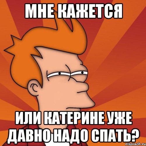 мне кажется или катерине уже давно надо спать?, Мем Мне кажется или (Фрай Футурама)